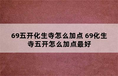 69五开化生寺怎么加点 69化生寺五开怎么加点最好